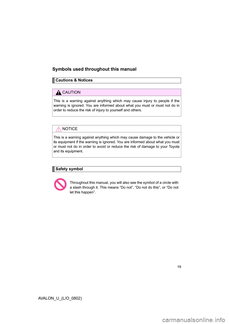 TOYOTA AVALON 2008 XX30 / 3.G Owners Manual 19
AVALON_U_(L/O_0802)
Symbols used throughout this manual
Cautions & Notices
Safety symbol
CAUTION
This is a warning against anything which may cause injury to people if the
warning is ignored. You TOYOTA AVALON 2008 XX30 / 3.G Owners Manual 19
AVALON_U_(L/O_0802)
Symbols used throughout this manual
Cautions & Notices
Safety symbol
CAUTION
This is a warning against anything which may cause injury to people if the
warning is ignored. You