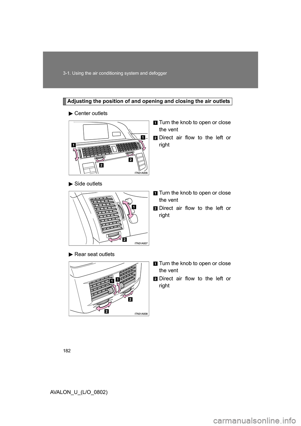 TOYOTA AVALON 2008 XX30 / 3.G Owners Manual 182 3-1. Using the air conditioning system and defogger
AVALON_U_(L/O_0802)
Adjusting the position of and opening and closing the air outlets
Center outlets Turn the knob to open or close 
the vent
Di