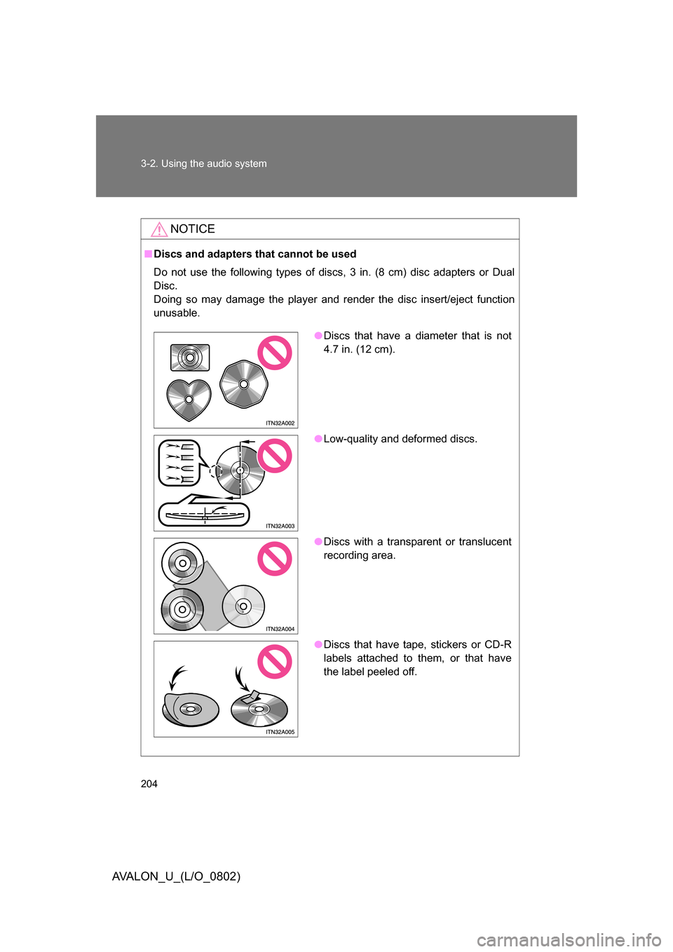 TOYOTA AVALON 2008 XX30 / 3.G Owners Manual 204 3-2. Using the audio system
AVALON_U_(L/O_0802)
NOTICE
■Discs and adapters that cannot be used
Do not use the following types of discs, 3 in. (8 cm) disc adapters or Dual 
Disc. 
Doing so may