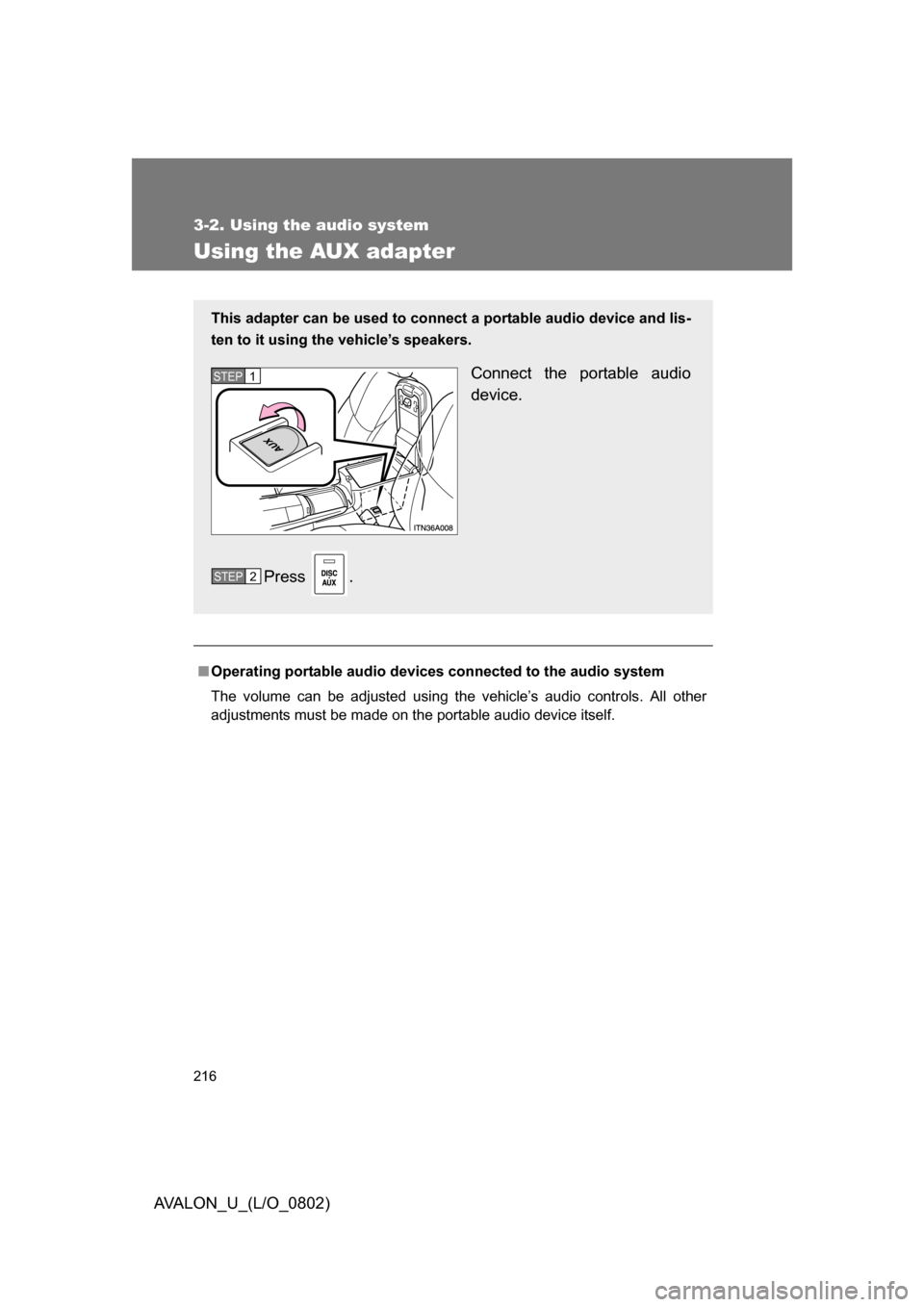 TOYOTA AVALON 2008 XX30 / 3.G Owners Manual 216
3-2. Using the audio system
AVALON_U_(L/O_0802)
Using the AUX adapter
■Operating portable  audio devices connected to the audio system
The volume can be adjusted using the vehicle’s audio cont