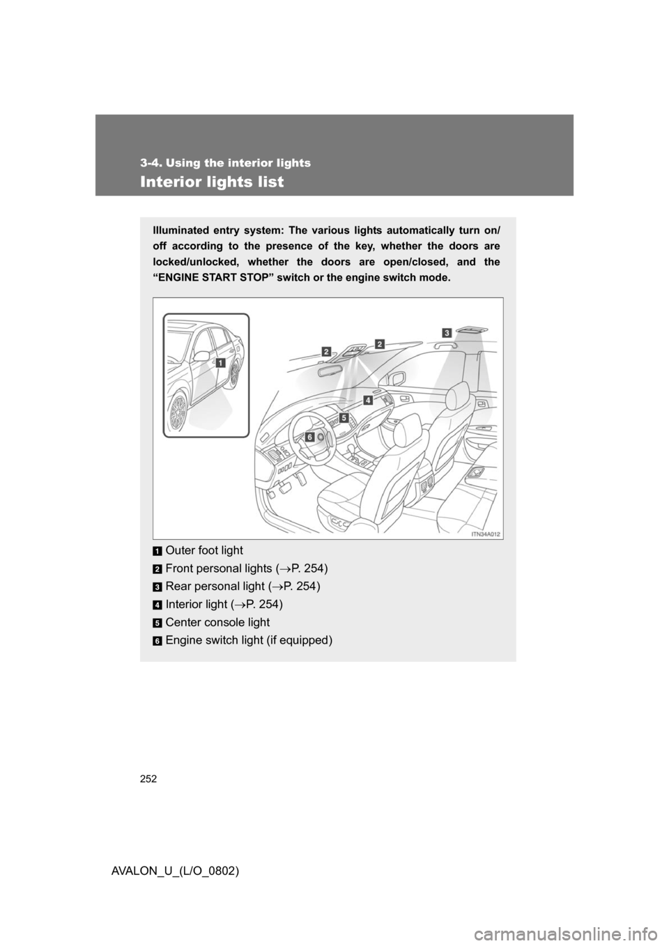 TOYOTA AVALON 2008 XX30 / 3.G Owners Manual 252
AVALON_U_(L/O_0802)
3-4. Using the interior lights
Interior lights list
Illuminated entry system: The various lights automatically turn on/
off according to the presence of the key, whether the do