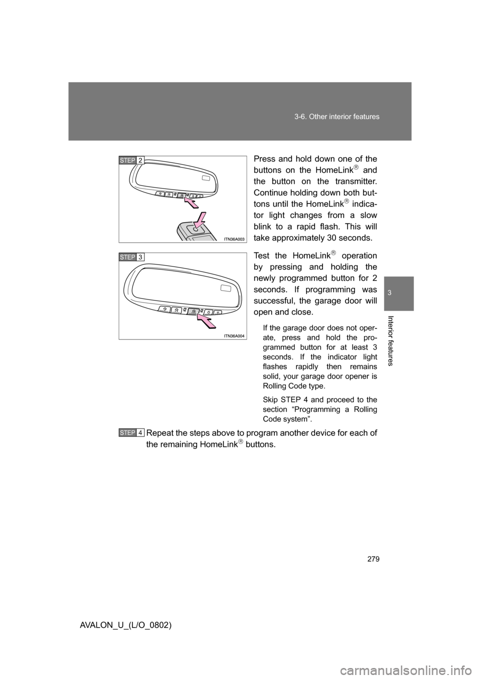 TOYOTA AVALON 2008 XX30 / 3.G Owners Manual 279
3-6. Other interior features
3
Interior features
AVALON_U_(L/O_0802)
Press and hold down one of the 
buttons on the HomeLink
 and 
the button on the transmitter. 
Continue holding down both but