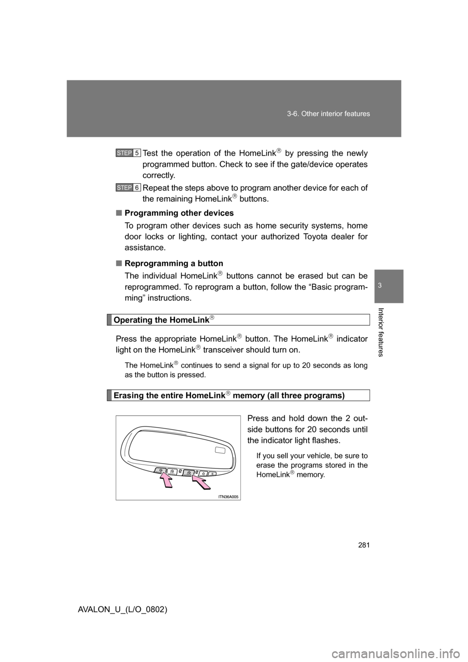 TOYOTA AVALON 2008 XX30 / 3.G Owners Manual 281
3-6. Other interior features
3
Interior features
AVALON_U_(L/O_0802)
Test the operation of the HomeLink
 by pressing the newly 
programmed button. Check to see if the gate/device operates 
corr