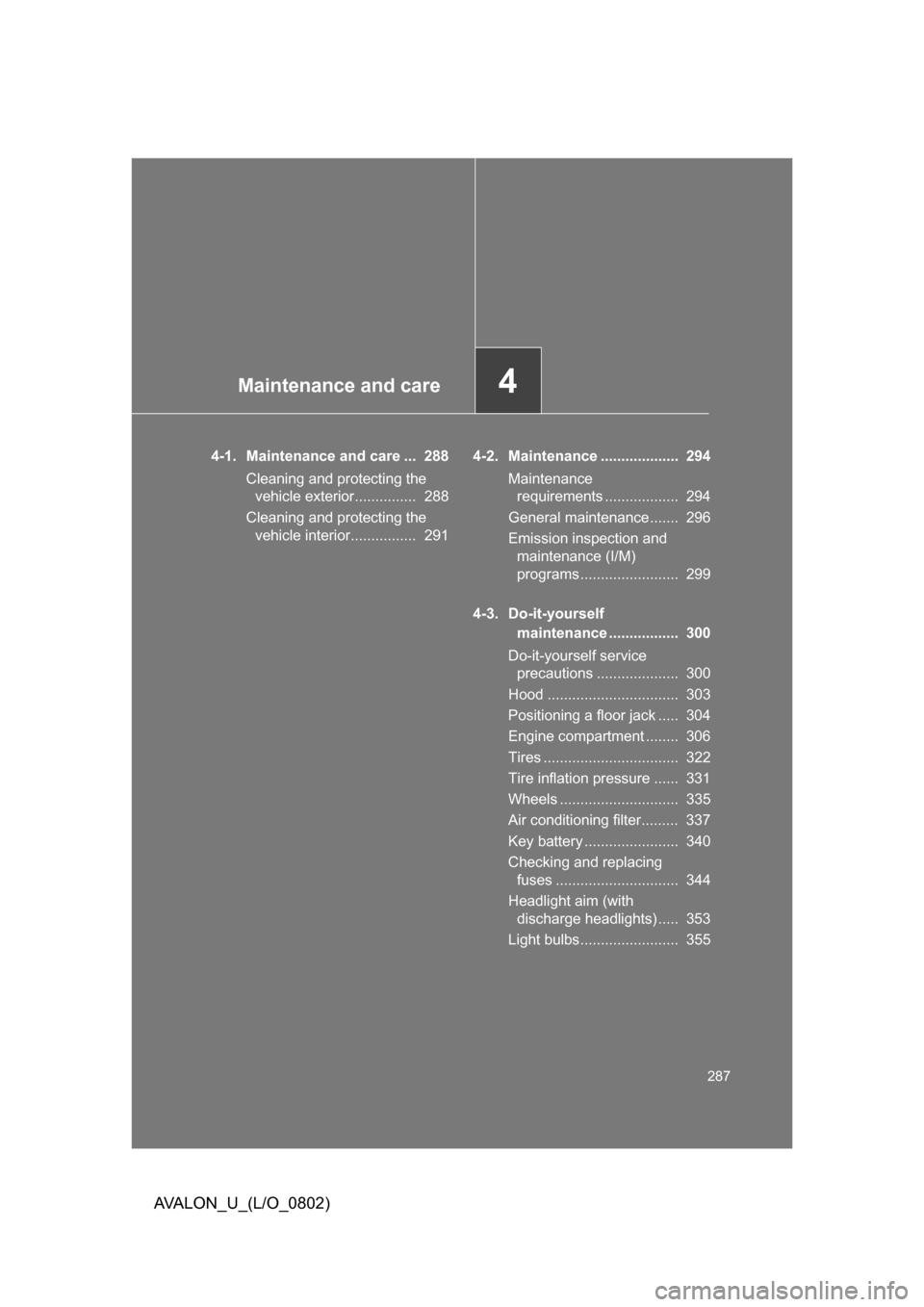 TOYOTA AVALON 2008 XX30 / 3.G Owners Manual Maintenance and care4
287
AVALON_U_(L/O_0802)
4-1. Maintenance and care ...  288Cleaning and protecting the  
vehicle exterior...............  288
Cleaning and protecting the  
vehicle interior.