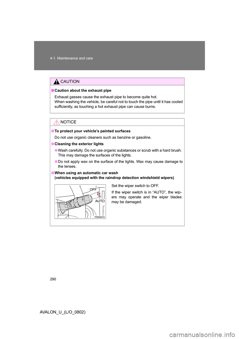 TOYOTA AVALON 2008 XX30 / 3.G Owners Manual 290 4-1. Maintenance and care
AVALON_U_(L/O_0802)
CAUTION
■Caution about the exhaust pipe
Exhaust gasses cause the exhaust pipe to become quite hot. 
When washing the vehicle, be careful not to t