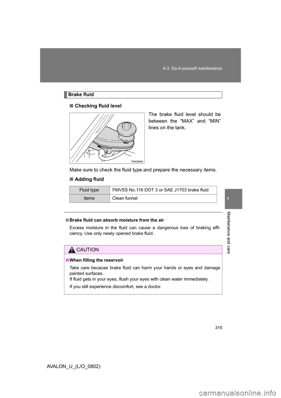 TOYOTA AVALON 2008 XX30 / 3.G Owners Manual 4
Maintenance and care
315
4-3. Do-it-yourself maintenance
AVALON_U_(L/O_0802)
Brake fluid
■ Checking fluid level
The brake fluid level should be
between the “MAX” and “MIN”
lines on the t TOYOTA AVALON 2008 XX30 / 3.G Owners Manual 4
Maintenance and care
315
4-3. Do-it-yourself maintenance
AVALON_U_(L/O_0802)
Brake fluid
■ Checking fluid level
The brake fluid level should be
between the “MAX” and “MIN”
lines on the t