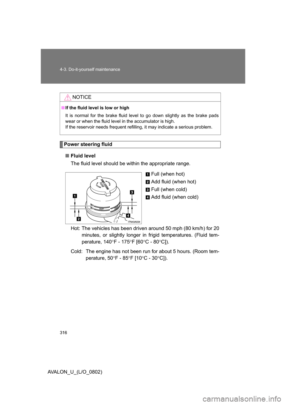 TOYOTA AVALON 2008 XX30 / 3.G Owners Manual 316 4-3. Do-it-yourself maintenance
AVALON_U_(L/O_0802)
Power steering fluid■ Fluid level
The fluid level should be within the appropriate range.
Full (when hot)
Add fluid (when hot)
Full (when cold TOYOTA AVALON 2008 XX30 / 3.G Owners Manual 316 4-3. Do-it-yourself maintenance
AVALON_U_(L/O_0802)
Power steering fluid■ Fluid level
The fluid level should be within the appropriate range.
Full (when hot)
Add fluid (when hot)
Full (when cold