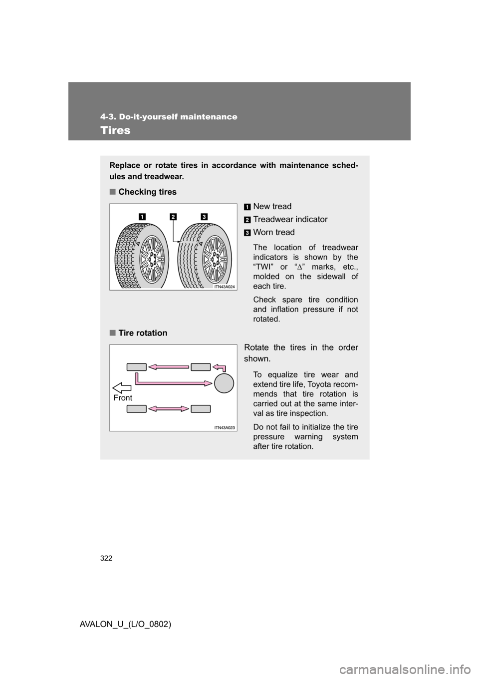 TOYOTA AVALON 2008 XX30 / 3.G Owners Manual 322
4-3. Do-it-yourself maintenance
AVALON_U_(L/O_0802)
Tires
Replace or rotate tires in accordance with maintenance sched-
ules and treadwear.
■Checking tires
New tread
Treadwear indicator
Worn tre