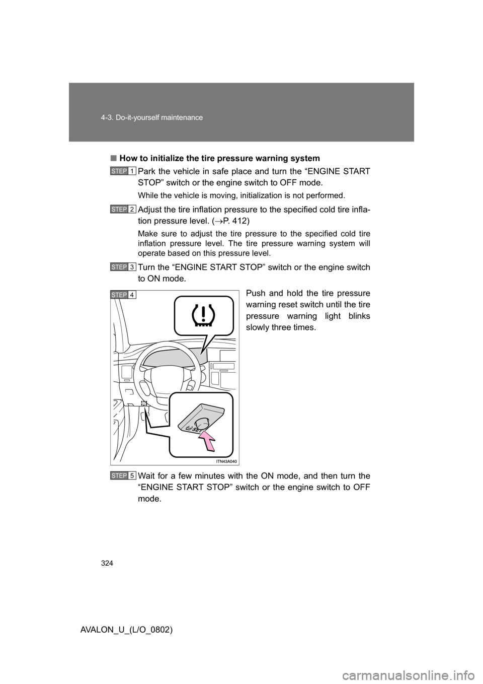 TOYOTA AVALON 2008 XX30 / 3.G Owners Manual 324 4-3. Do-it-yourself maintenance
AVALON_U_(L/O_0802)■
How to initialize the tire pressure warning system
Park the vehicle in safe place and turn the “ENGINE START
STOP” switch or the engine TOYOTA AVALON 2008 XX30 / 3.G Owners Manual 324 4-3. Do-it-yourself maintenance
AVALON_U_(L/O_0802)■
How to initialize the tire pressure warning system
Park the vehicle in safe place and turn the “ENGINE START
STOP” switch or the engine