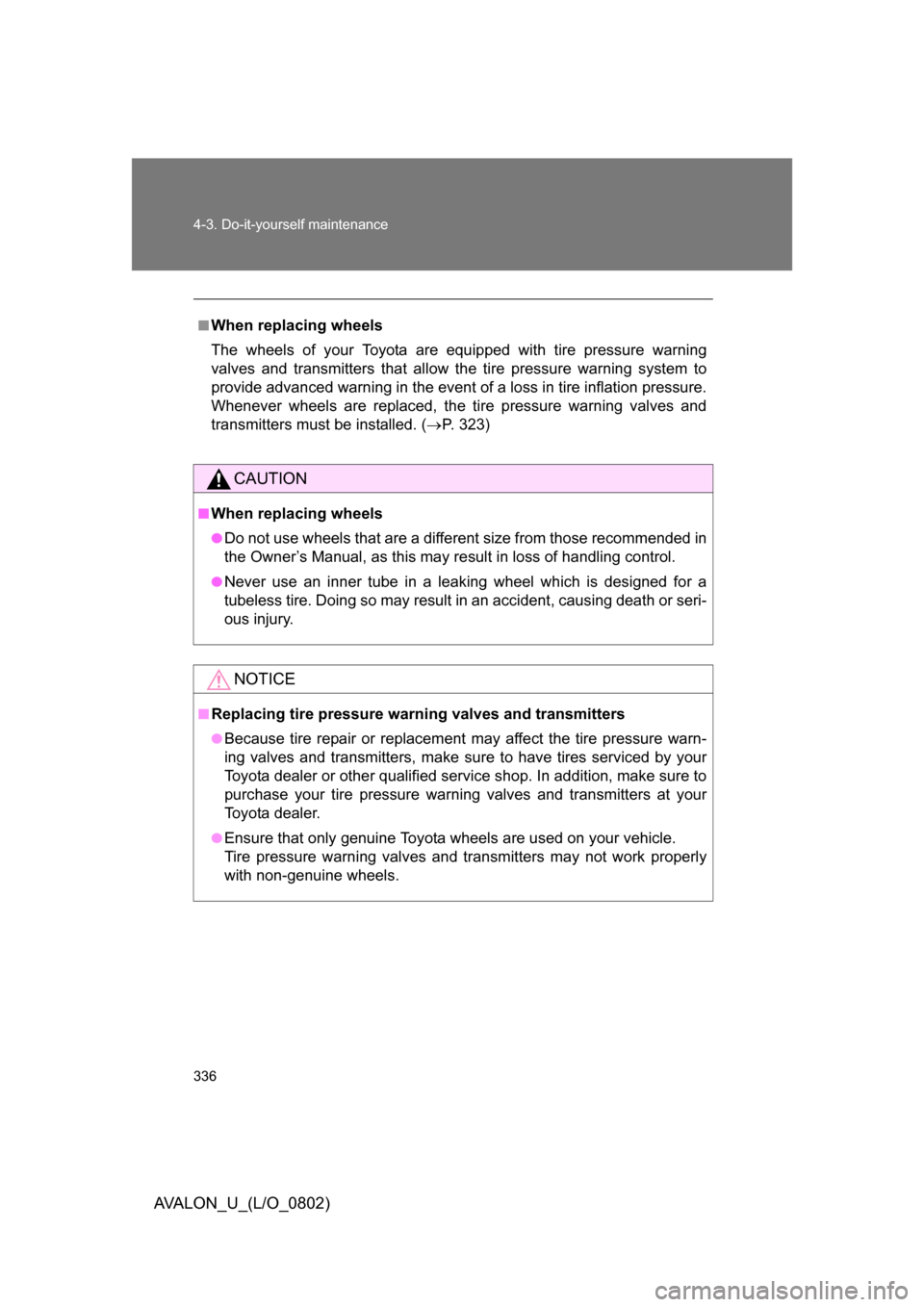 TOYOTA AVALON 2008 XX30 / 3.G Owners Manual 336 4-3. Do-it-yourself maintenance
AVALON_U_(L/O_0802)
■When replacing wheels
The wheels of your Toyota are equipped with tire pressure warning 
valves and transmitters that allow the tire pressure