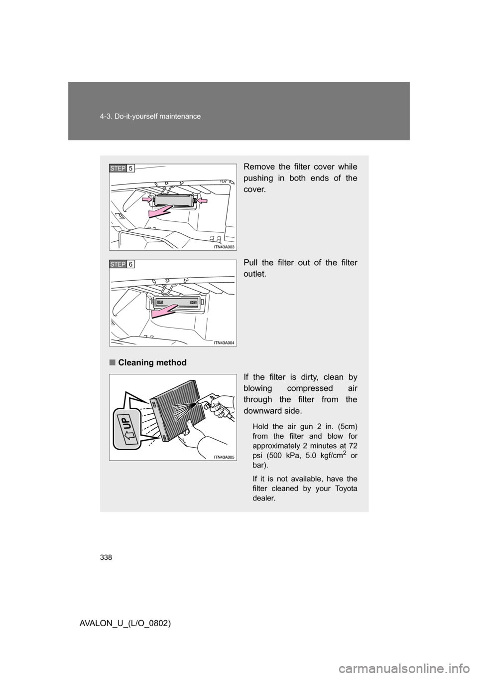 TOYOTA AVALON 2008 XX30 / 3.G Owners Manual 338 4-3. Do-it-yourself maintenance
AVALON_U_(L/O_0802)
Remove the filter cover while 
pushing in both ends of the 
cover.
Pull the filter out of the filter 
outlet.
■ Cleaning method
If the filter 
