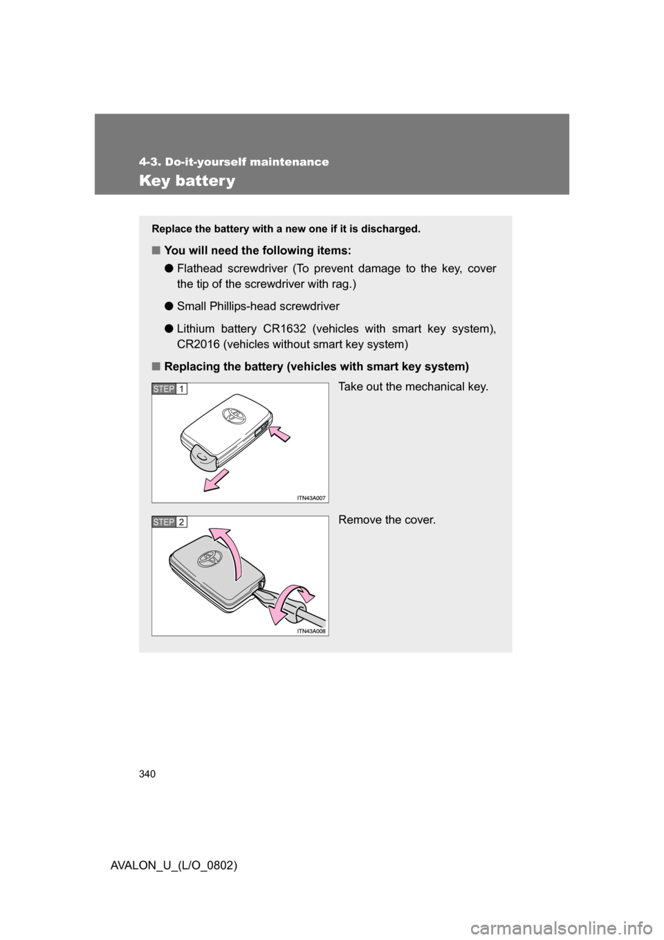 TOYOTA AVALON 2008 XX30 / 3.G Owners Manual 340
4-3. Do-it-yourself maintenance
AVALON_U_(L/O_0802)
Key batter y
Replace the battery with a new one if it is discharged.
■You will need the following items:
●Flathead screwdriver (To prevent d