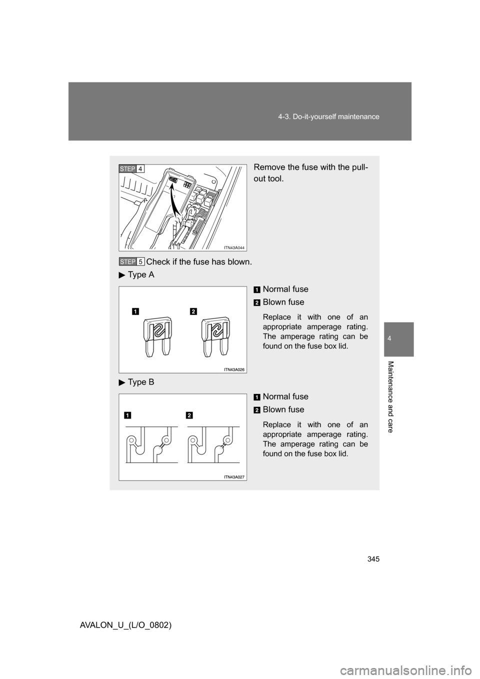 TOYOTA AVALON 2008 XX30 / 3.G Owners Manual 4
Maintenance and care
345
4-3. Do-it-yourself maintenance
AVALON_U_(L/O_0802)
Remove the fuse with the pull-
out tool.
Check if the fuse has blown.
Ty p e  A
Normal fuse
Blown fuse
Replace it with on