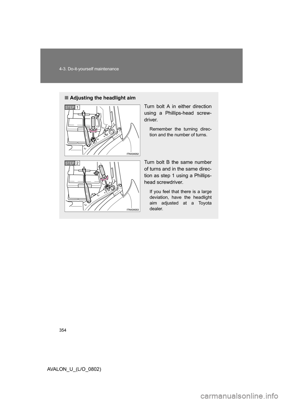 TOYOTA AVALON 2008 XX30 / 3.G Owners Manual 354 4-3. Do-it-yourself maintenance
AVALON_U_(L/O_0802)
■Adjusting the headlight aim
Turn bolt A in either direction 
using a Phillips-head screw-
driver.
Remember the turning direc-
tion and the nu