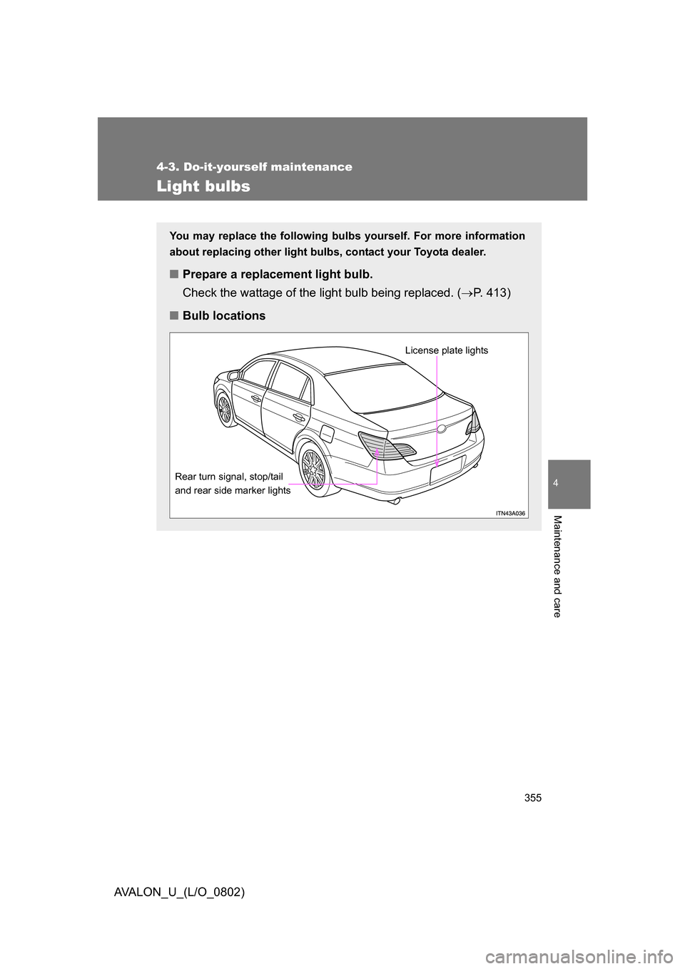 TOYOTA AVALON 2008 XX30 / 3.G Owners Manual 355
4-3. Do-it-yourself maintenance
4
Maintenance and care
AVALON_U_(L/O_0802)
Light bulbs
You may replace the following bulbs yourself. For more information 
about replacing other light bulbs,  conta