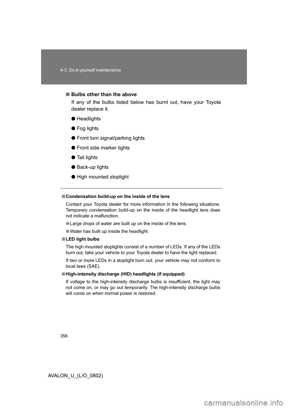 TOYOTA AVALON 2008 XX30 / 3.G Owners Manual 358 4-3. Do-it-yourself maintenance
AVALON_U_(L/O_0802)■
Bulbs other than the above
If any of the bulbs listed below has burnt out, have your Toyota
dealer replace it.
● Headlights
● Fog light TOYOTA AVALON 2008 XX30 / 3.G Owners Manual 358 4-3. Do-it-yourself maintenance
AVALON_U_(L/O_0802)■
Bulbs other than the above
If any of the bulbs listed below has burnt out, have your Toyota
dealer replace it.
● Headlights
● Fog light