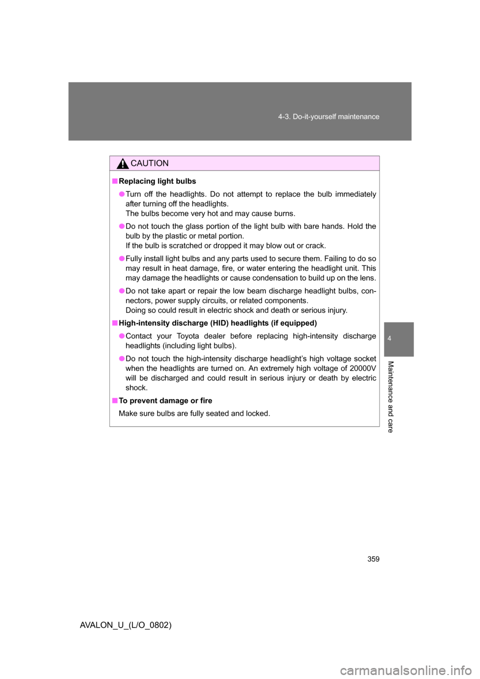 TOYOTA AVALON 2008 XX30 / 3.G Owners Manual 4
Maintenance and care
359
4-3. Do-it-yourself maintenance
AVALON_U_(L/O_0802)
CAUTION
■
Replacing light bulbs
● Turn off the headlights. Do not attempt to replace the bulb immediately 
after turn