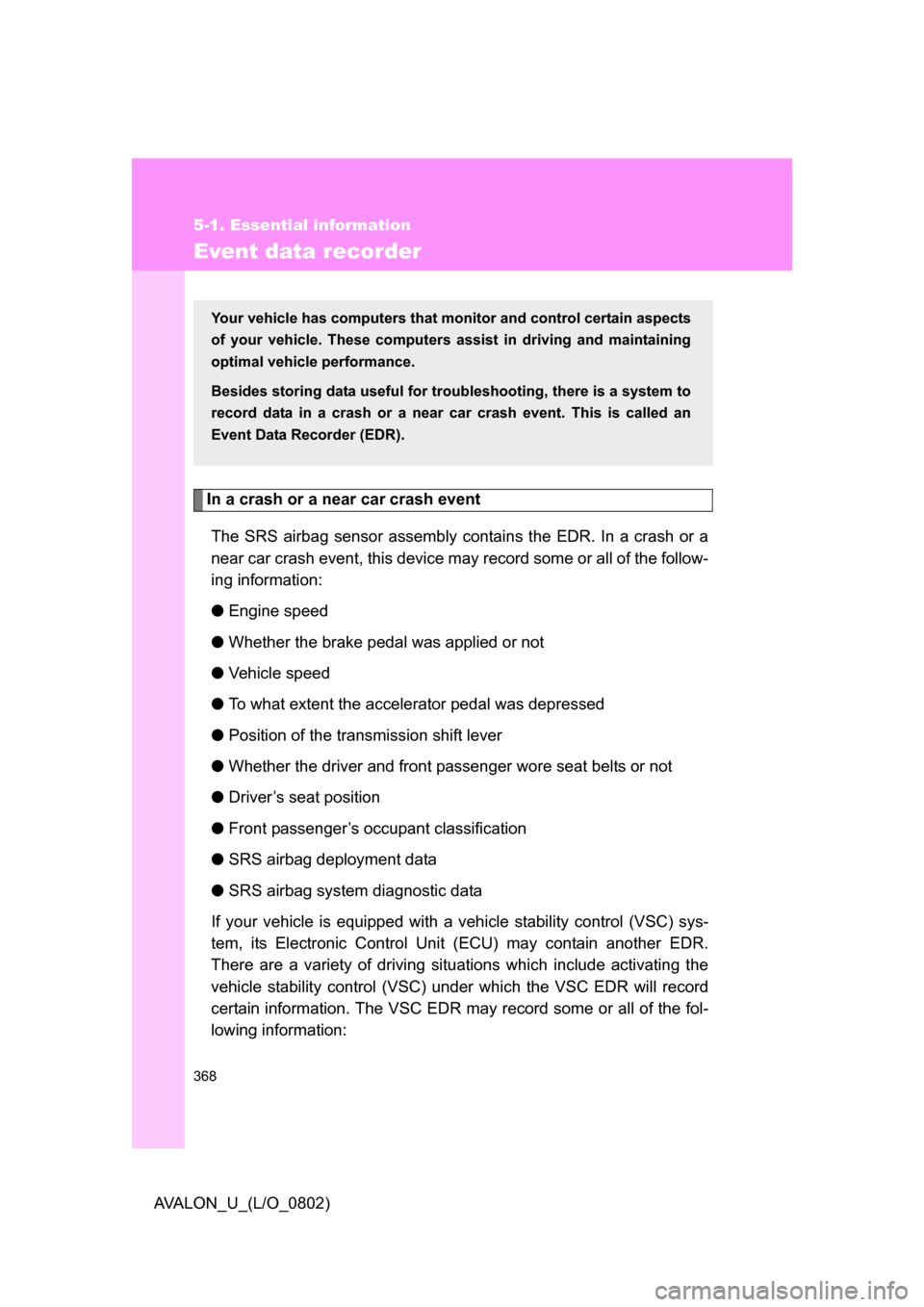 TOYOTA AVALON 2008 XX30 / 3.G Owners Manual 368
5-1. Essential information
AVALON_U_(L/O_0802)
Event data recorder
In a crash or a near car crash eventThe SRS airbag sensor assembly contains the EDR. In a crash or a 
near car crash event, this 