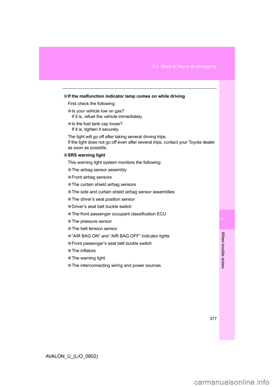 TOYOTA AVALON 2008 XX30 / 3.G Owners Manual 5
When trouble arises
377
5-2. Steps to take in an emergency
AVALON_U_(L/O_0802)
■
If the malfunction indicator  lamp comes on while driving
First check the following:
● Is your vehicle low on gas