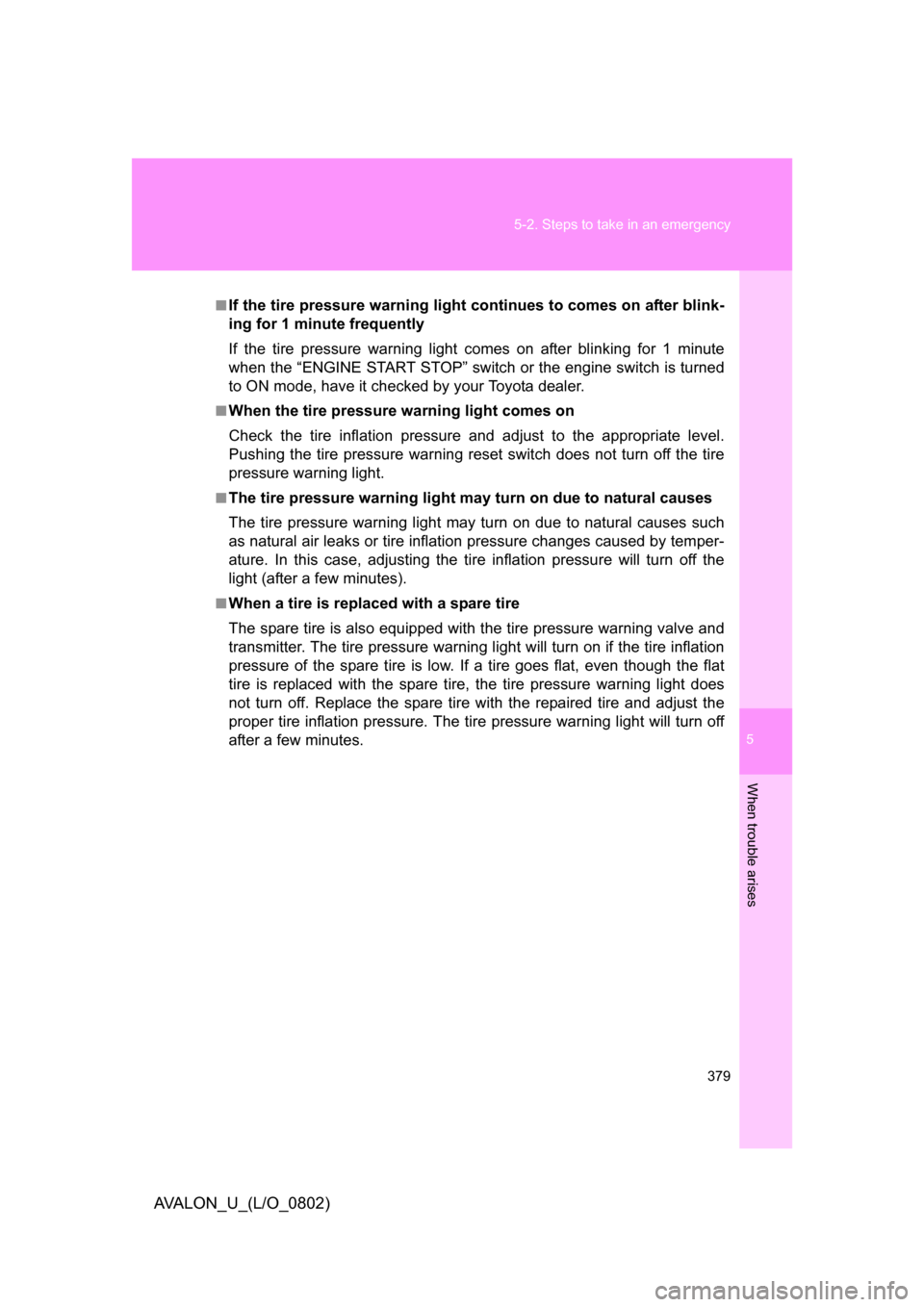 TOYOTA AVALON 2008 XX30 / 3.G Owners Manual 5
When trouble arises
379
5-2. Steps to take in an emergency
AVALON_U_(L/O_0802)
■If the tire pressure warning light continues to comes on after blink-
ing for 1 minute frequently
If the tire pressu