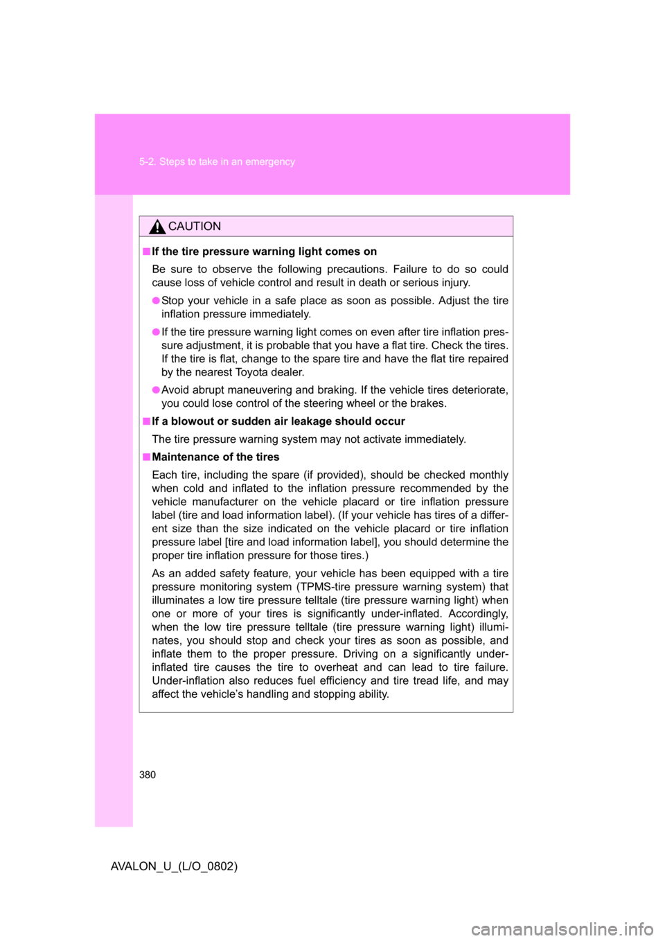 TOYOTA AVALON 2008 XX30 / 3.G Owners Manual 380 5-2. Steps to take in an emergency
AVALON_U_(L/O_0802)
CAUTION
■If the tire pressure warning light comes on
Be sure to observe the following precautions. Failure to do so could 
cause loss of ve