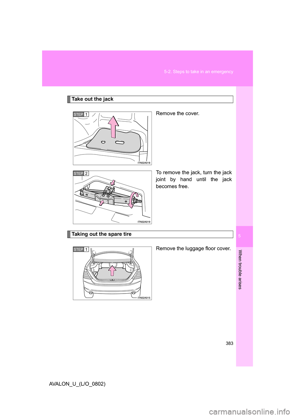 TOYOTA AVALON 2008 XX30 / 3.G Owners Manual 5
When trouble arises
383
5-2. Steps to take in an emergency
AVALON_U_(L/O_0802)
Take out the jack
Remove the cover.
To remove the jack, turn the jack 
joint by hand until the jack 
becomes free.
Taki