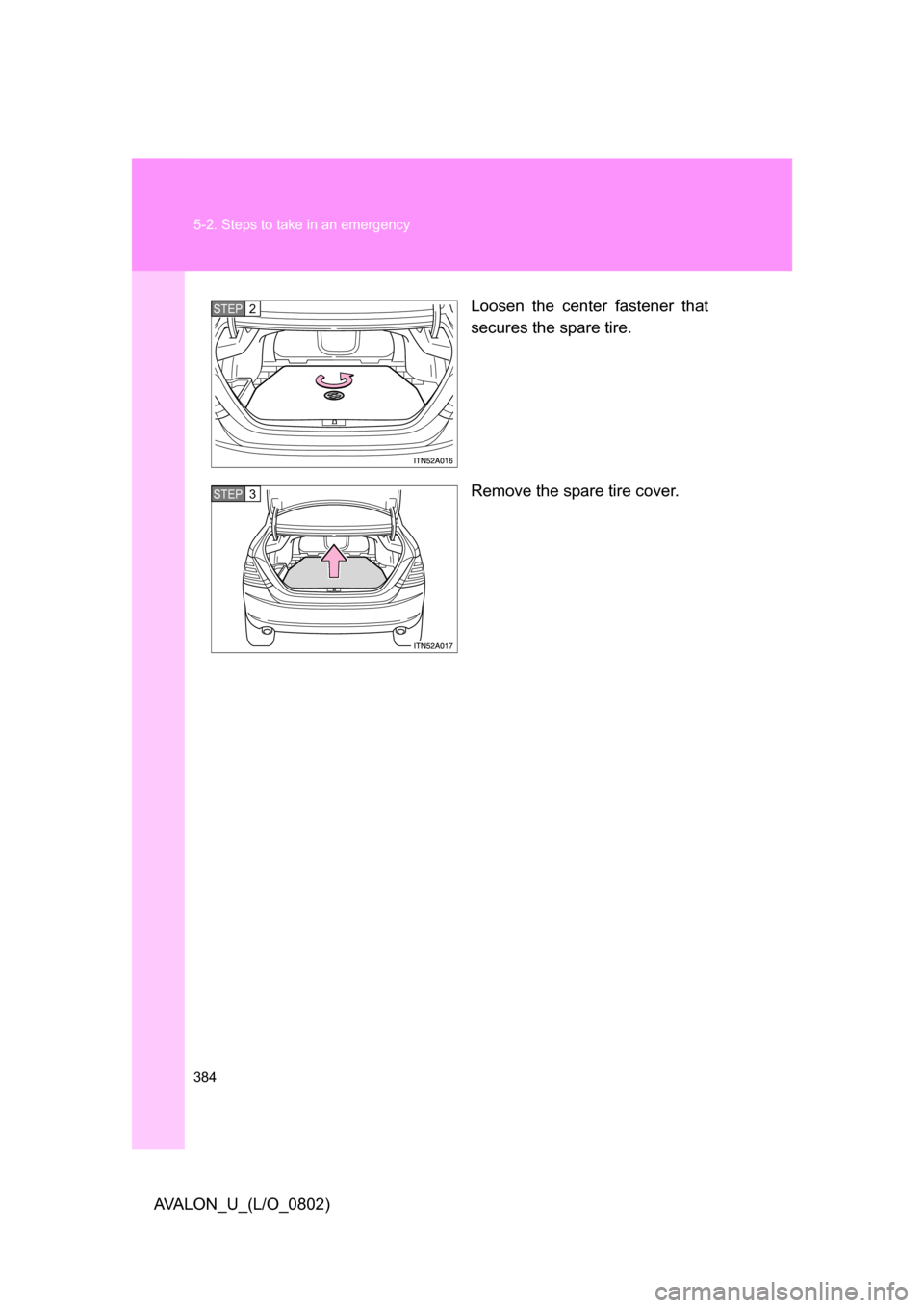 TOYOTA AVALON 2008 XX30 / 3.G Owners Manual 384 5-2. Steps to take in an emergency
AVALON_U_(L/O_0802)Loosen the center fastener that 
secures the spare tire.
Remove the spare tire cover.
STEP2
STEP3 