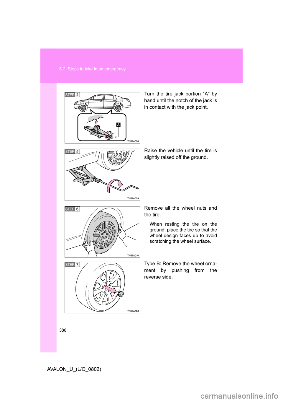 TOYOTA AVALON 2008 XX30 / 3.G Owners Manual 386 5-2. Steps to take in an emergency
AVALON_U_(L/O_0802)Turn the tire jack portion “A” by 
hand until the notch of the jack is 
in contact with the jack point.
Raise the vehicle until the tire i