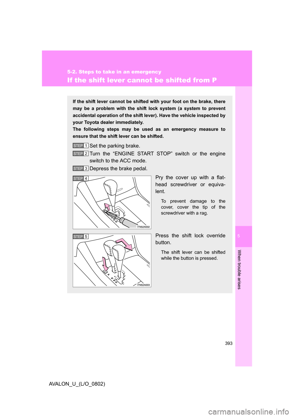 TOYOTA AVALON 2008 XX30 / 3.G Owners Manual 5
When trouble arises
393
5-2. Steps to take in an emergency
AVALON_U_(L/O_0802)
If the shift lever cannot be shifted from P
If the shift lever cannot be shifted with your foot on the brake, there 
ma