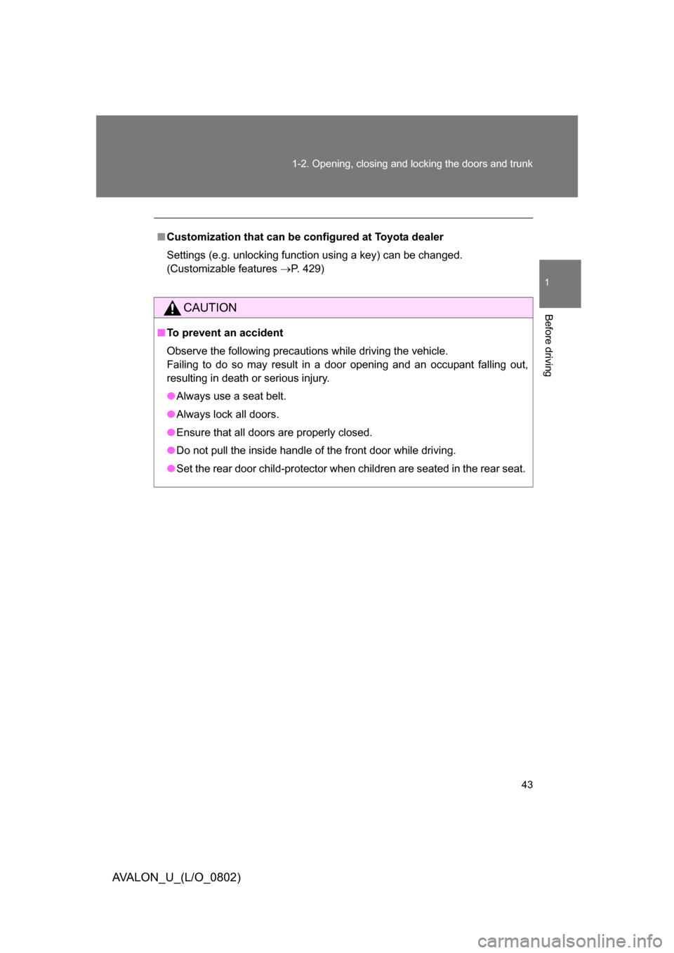 TOYOTA AVALON 2008 XX30 / 3.G Service Manual 43
1-2. Opening, closing and locking the doors and trunk
1
Before driving
AVALON_U_(L/O_0802)
■
Customization that can be co nfigured at Toyota dealer
Settings (e.g. unlocking function using a key) 