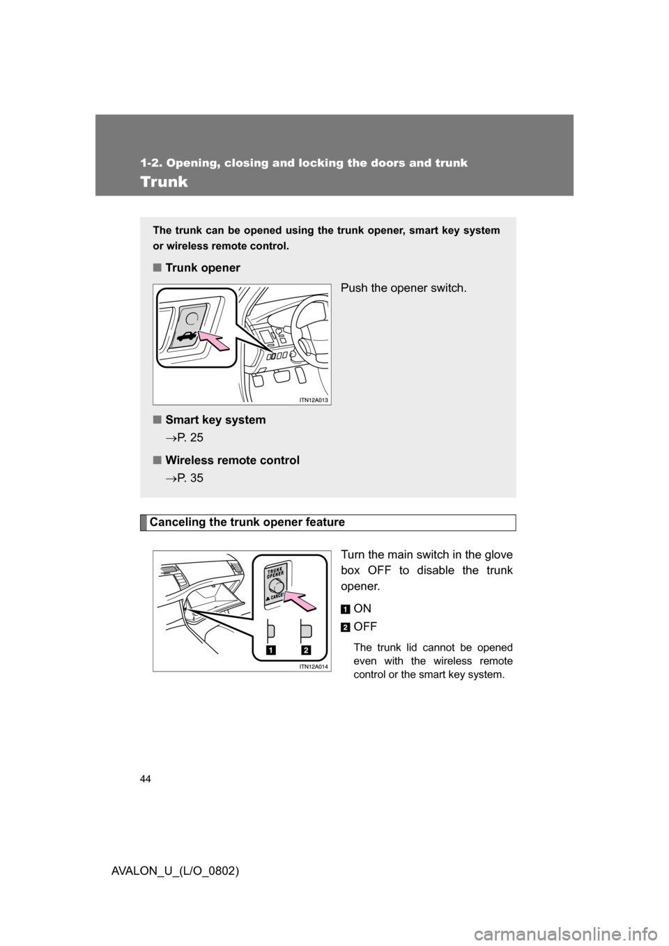 TOYOTA AVALON 2008 XX30 / 3.G User Guide 44
1-2. Opening, closing and locking the doors and trunk
AVALON_U_(L/O_0802)
Trunk
Canceling the trunk opener featureTurn the main switch in the glove 
box OFF to disable the trunk 
opener.ON
OFF
The 