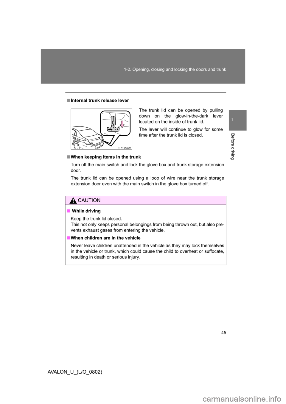 TOYOTA AVALON 2008 XX30 / 3.G Service Manual 45
1-2. Opening, closing and locking the doors and trunk
1
Before driving
AVALON_U_(L/O_0802)
■
Internal trunk release lever
■ When keeping items in the trunk
Turn off the main switch and lock the