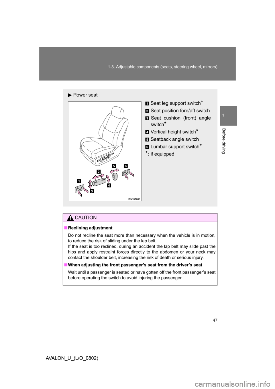 TOYOTA AVALON 2008 XX30 / 3.G Service Manual 47
1-3. Adjustable components (seat
s, steering wheel, mirrors)
1
Before driving
AVALON_U_(L/O_0802)
CAUTION
■Reclining adjustment
Do not recline the seat more than necessary when the vehicle is in 