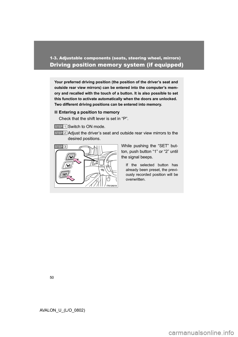 TOYOTA AVALON 2008 XX30 / 3.G Service Manual 50
1-3. Adjustable components (seats, steering wheel, mirrors)
AVALON_U_(L/O_0802)
Driving position memor y system (if equipped)
Your preferred driving position (the position of the driver’s seat an