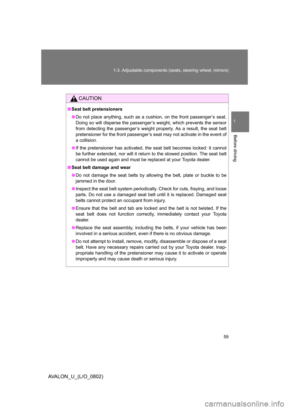 TOYOTA AVALON 2008 XX30 / 3.G Owners Manual 59
1-3. Adjustable components (seat
s, steering wheel, mirrors)
1
Before driving
AVALON_U_(L/O_0802)
CAUTION
■Seat belt pretensioners
● Do not place anything, such as a cushion, on the front passe