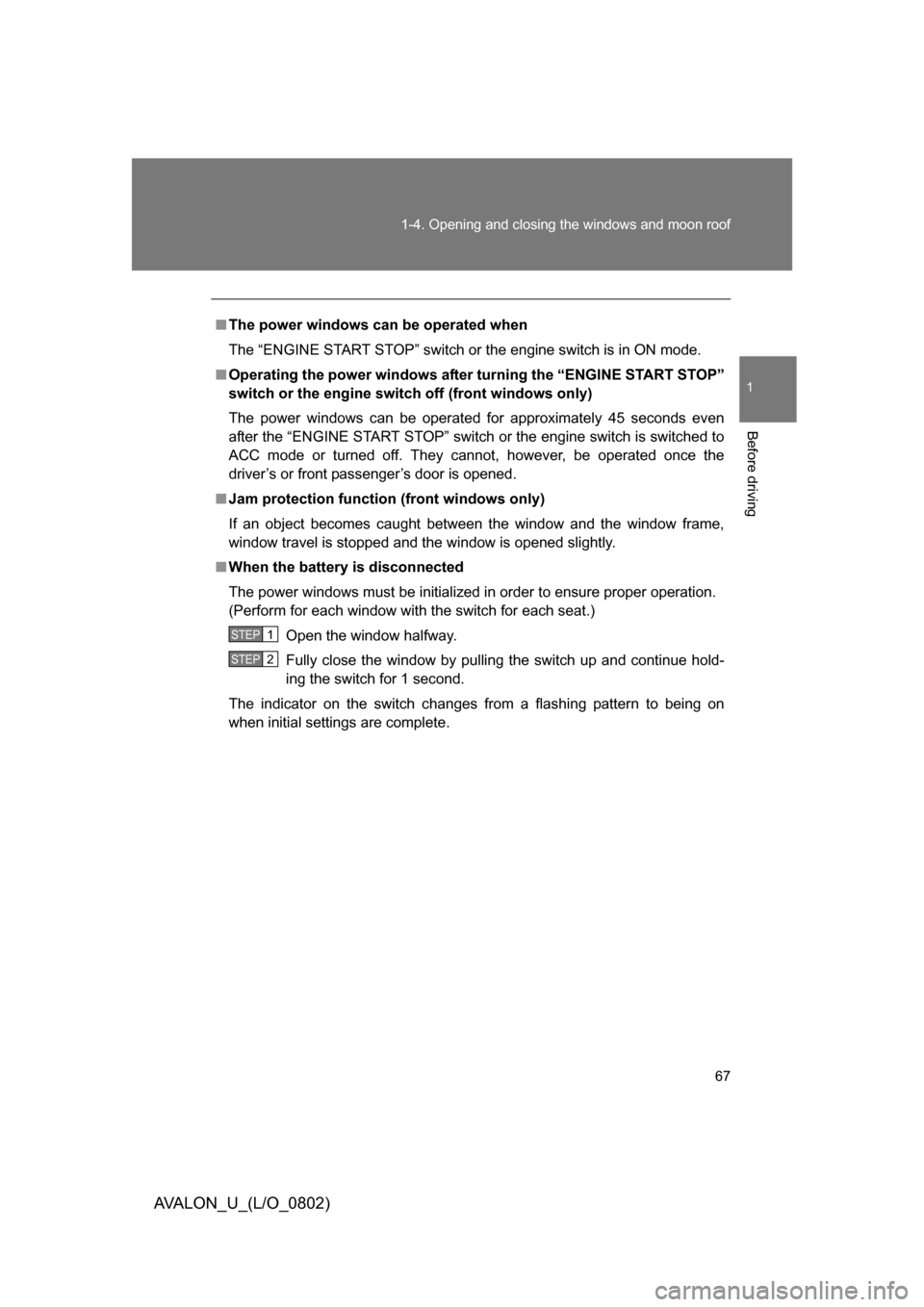 TOYOTA AVALON 2008 XX30 / 3.G Owners Manual 67
1-4. Opening and closing the windows and moon roof
1
Before driving
AVALON_U_(L/O_0802)
■
The power windows can be operated when
The “ENGINE START STOP” switch or the engine switch is in ON m