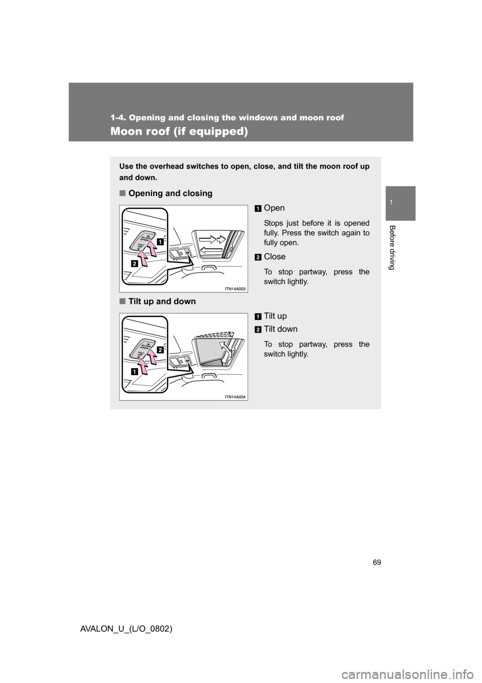 TOYOTA AVALON 2008 XX30 / 3.G Owners Manual 69
1
1-4. Opening and closing the windows and moon roof
Before driving
AVALON_U_(L/O_0802)
Moon roof (if equipped)
Use the overhead switches to open, close, and tilt the moon roof up 
and down.
■Ope