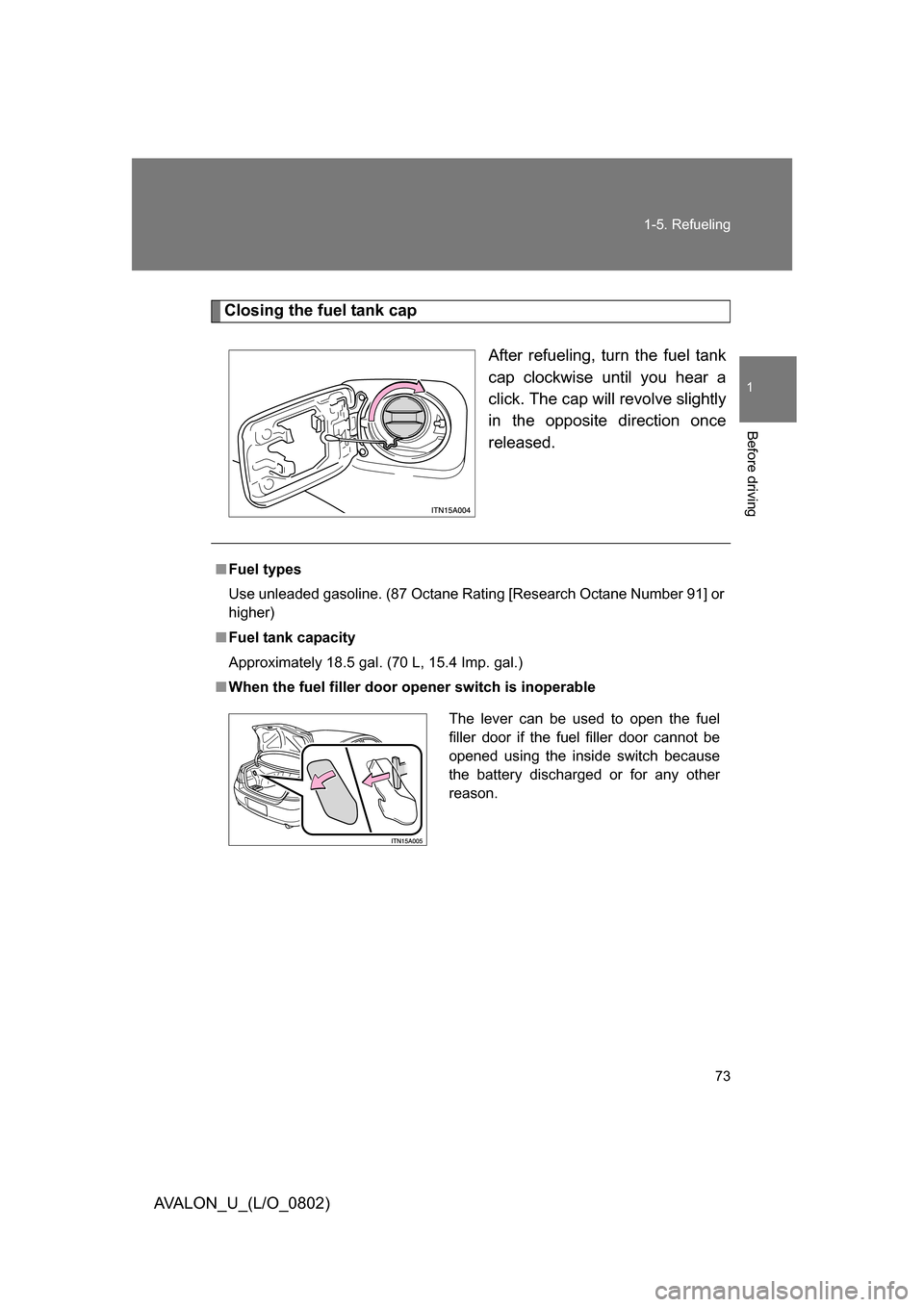 TOYOTA AVALON 2008 XX30 / 3.G Owners Manual 73
1-5. Refueling
1
Before driving
AVALON_U_(L/O_0802)
Closing the fuel tank cap
After refueling, turn the fuel tank 
cap clockwise until you hear a 
click. The cap will revolve slightly 
in the oppos