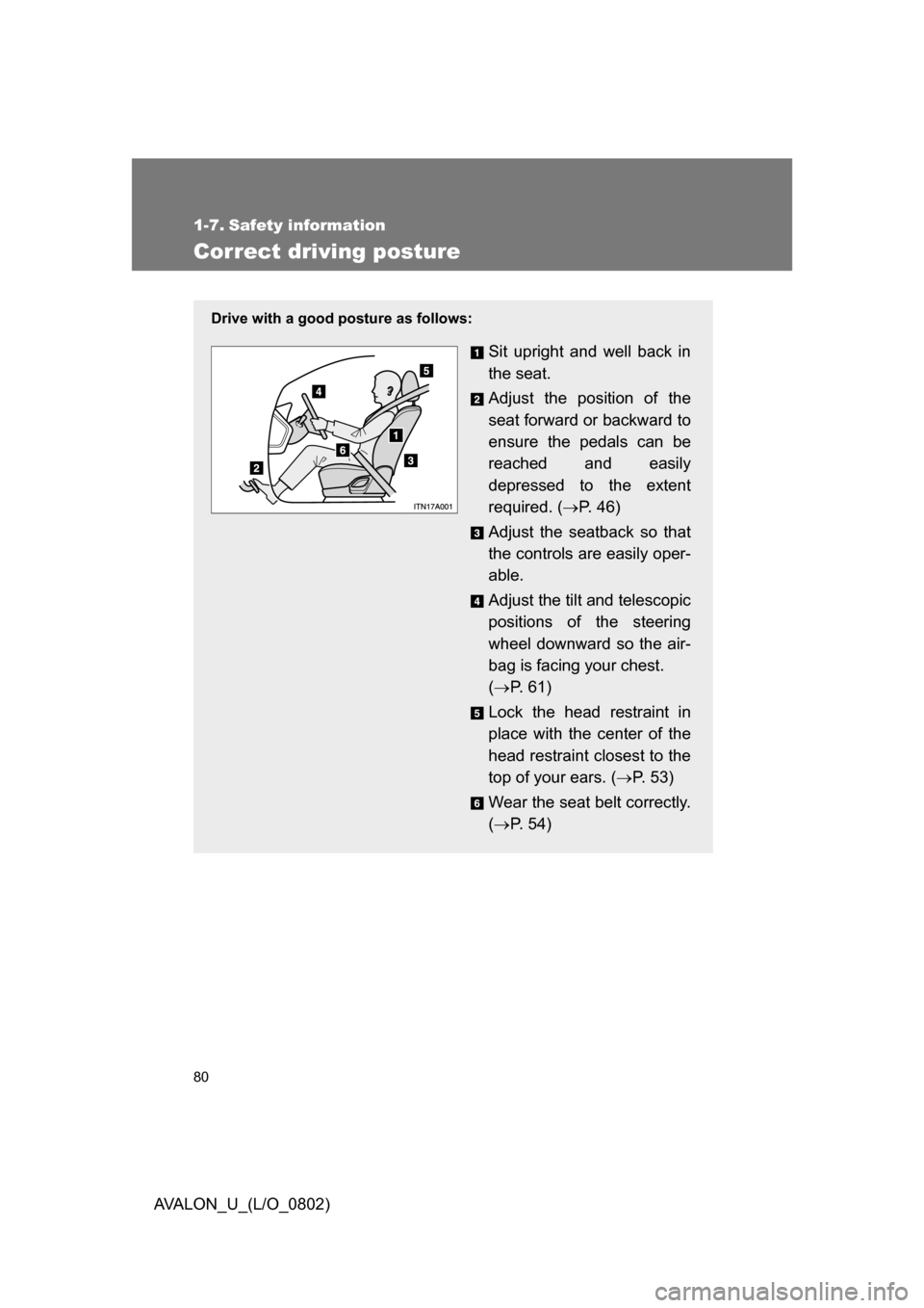 TOYOTA AVALON 2008 XX30 / 3.G Manual PDF 80
AVALON_U_(L/O_0802)
1-7. Safety information
Correct driving posture
Drive with a good posture as follows:
Sit upright and well back in 
the seat.
Adjust the position of the 
seat forward or backwar