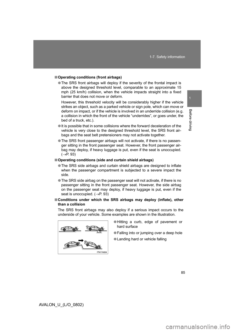 TOYOTA AVALON 2008 XX30 / 3.G Owners Manual 85
1-7. Safety information
1
Before driving
AVALON_U_(L/O_0802)
■
Operating conditions (front airbags)
● The SRS front airbags will deploy if the severity of the frontal impact is 
above the desig