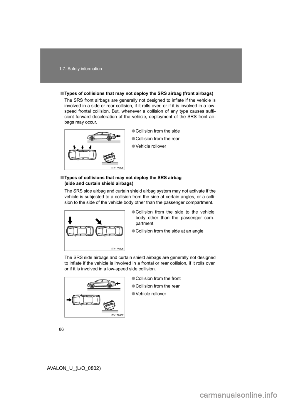 TOYOTA AVALON 2008 XX30 / 3.G Owners Manual 86 1-7. Safety information
AVALON_U_(L/O_0802)
■Types of collisions that may not de ploy the SRS airbag (front airbags)
The SRS front airbags are generally not  designed to inflate if the vehicle is