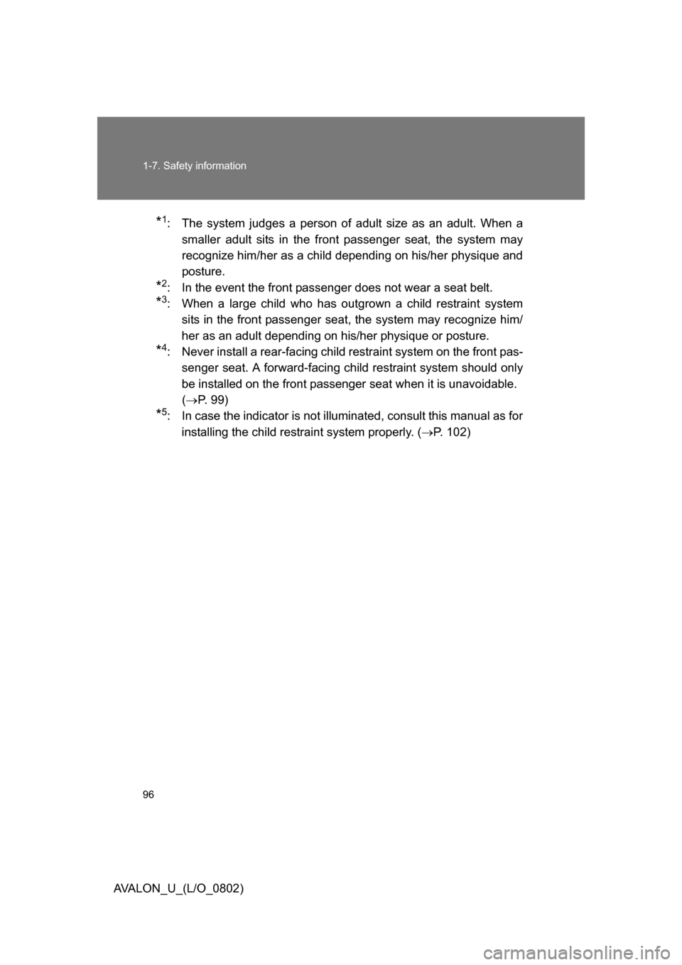 TOYOTA AVALON 2008 XX30 / 3.G Owners Manual 96 1-7. Safety information
AVALON_U_(L/O_0802)
*1: The system judges a person of adult size as an adult. When a 
smaller adult sits in the front passenger seat, the system may 
recognize him/her as a 