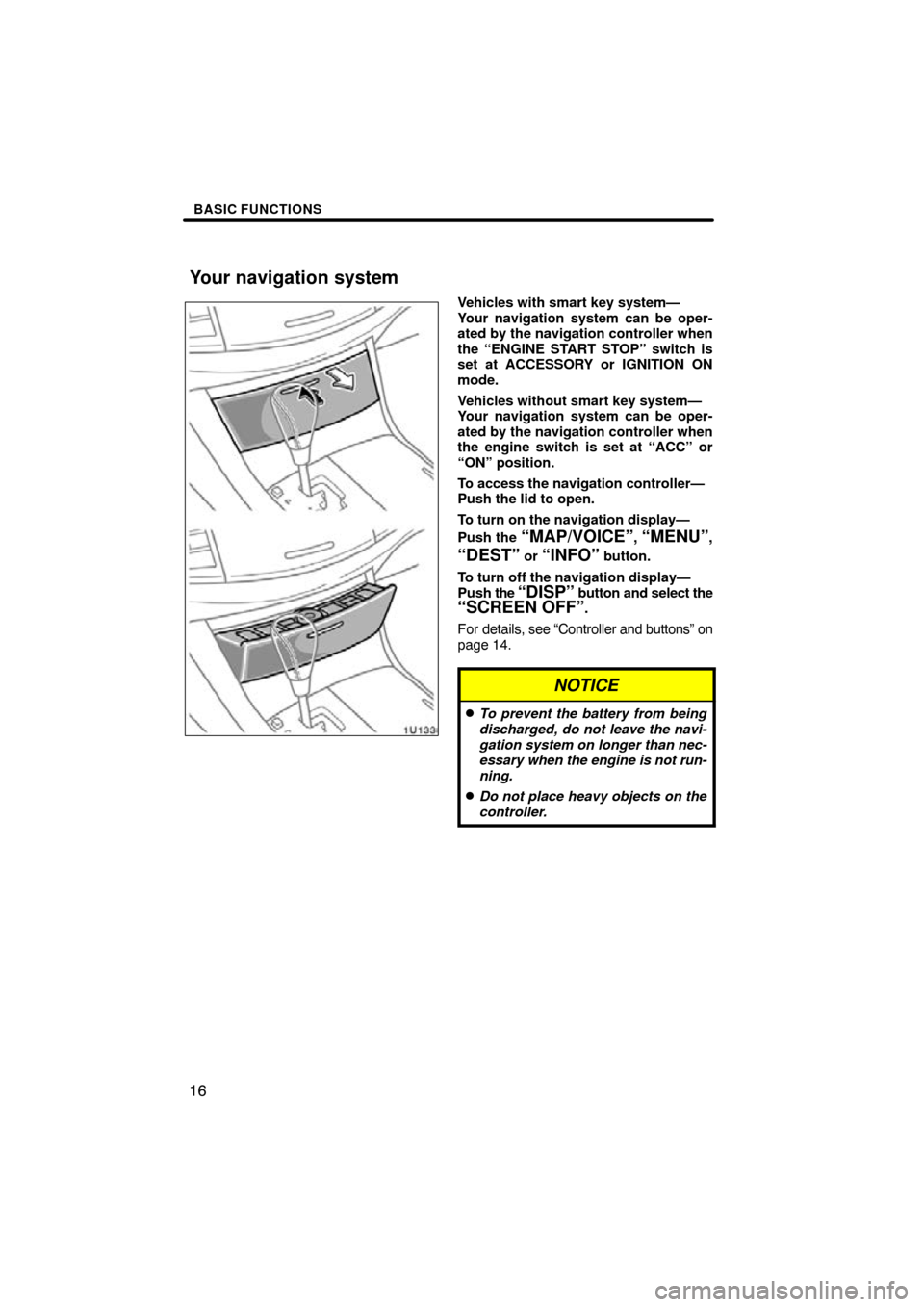 TOYOTA AVALON 2009 XX30 / 3.G Navigation Manual BASIC FUNCTIONS
16
Vehicles with smart key system—
Your navigation system can be oper-
ated by the navigation controller when
the “ENGINE START STOP” switch is
set at ACCESSORY or IGNITION ON
mo