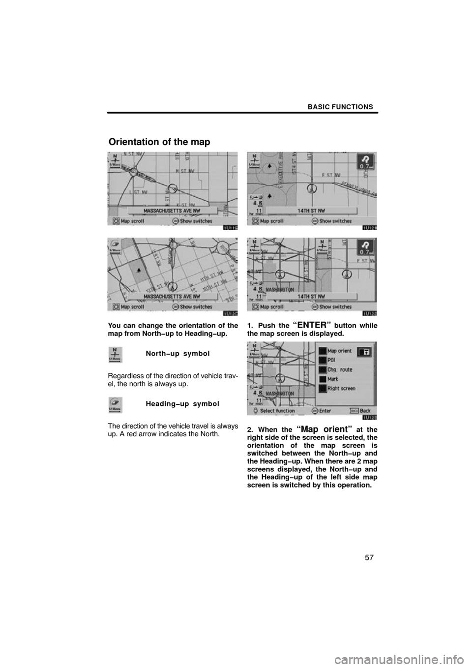 TOYOTA AVALON 2009 XX30 / 3.G Navigation Manual BASIC FUNCTIONS
57
You can change the orientation of the
map from North�up to Heading�up.North�up symbol
Regardless of  the direction of vehicle trav-
el, the north is always up.
Heading�up symbol
The