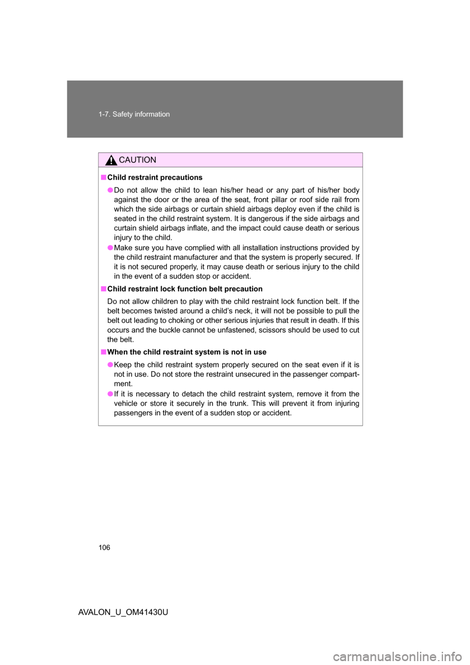 TOYOTA AVALON 2009 XX30 / 3.G Owners Manual 106 1-7. Safety information
AVALON_U_OM41430U
CAUTION
■Child restraint precautions
● Do not allow the child to lean his/her head or any part of his/her body
against the door or the area of the sea