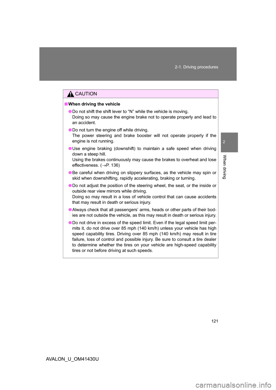 TOYOTA AVALON 2009 XX30 / 3.G Owners Manual 121
2-1. Driving procedures
2
When driving
AVALON_U_OM41430U
CAUTION
■
When driving the vehicle
● Do not shift the shift lever to “N” while the vehicle is moving.
Doing so may cause the engine