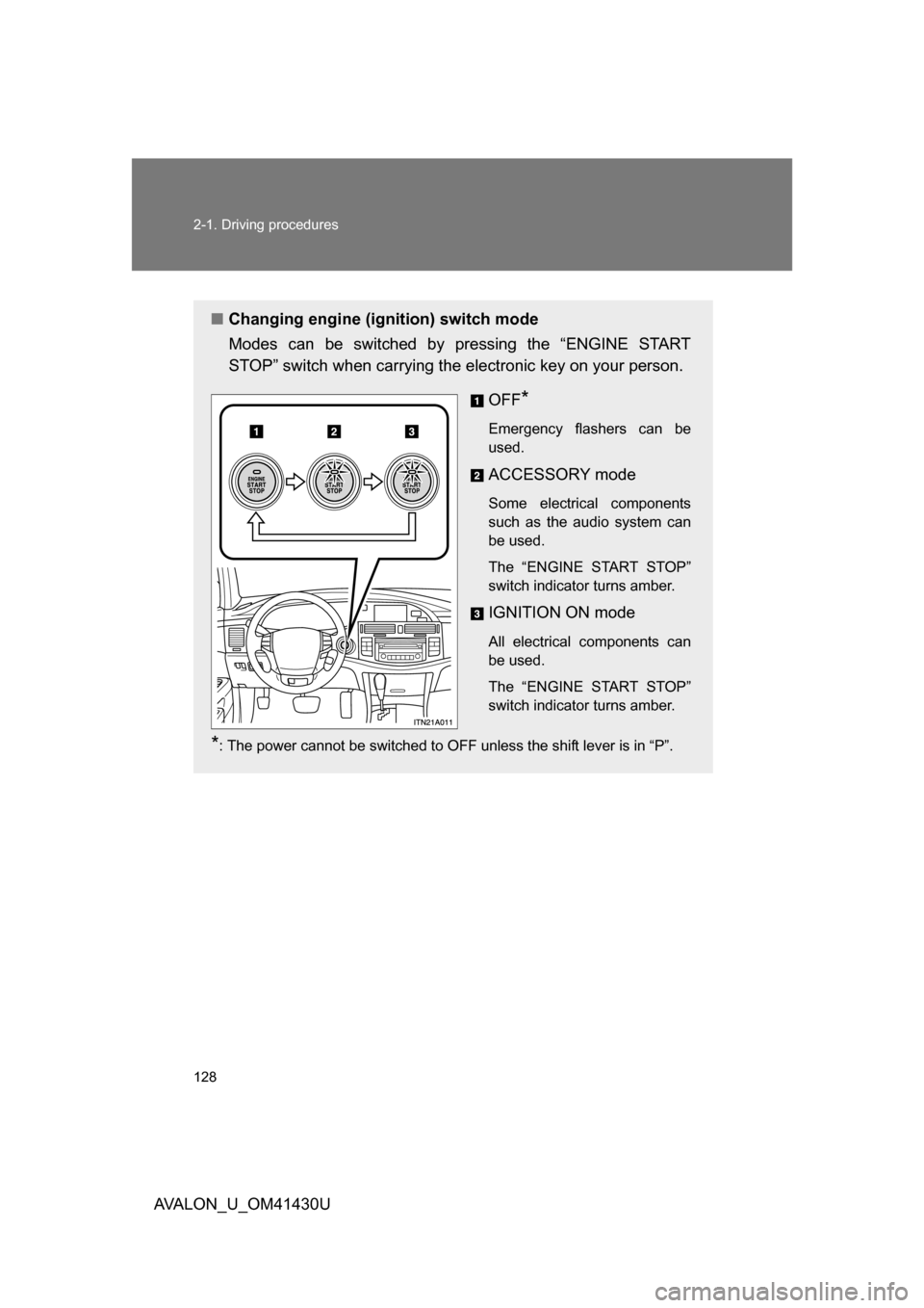 TOYOTA AVALON 2009 XX30 / 3.G Owners Manual 128 2-1. Driving procedures
AVALON_U_OM41430U
■Changing engine (ignition) switch mode
Modes can be switched by pressing the “ENGINE START
STOP” switch when carrying the electronic key on your pe