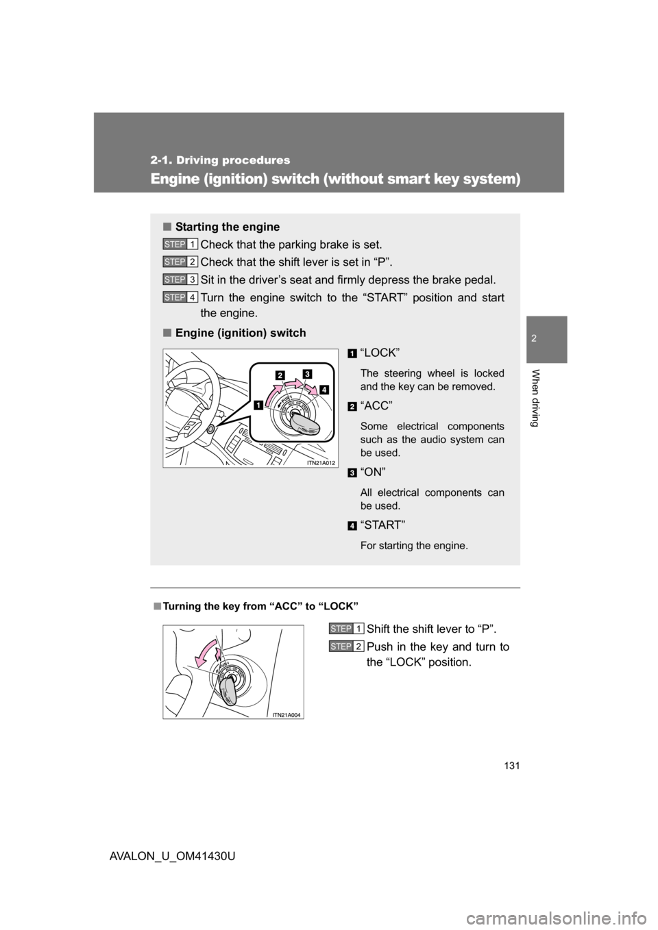 TOYOTA AVALON 2009 XX30 / 3.G Owners Manual 131
2-1. Driving procedures
2
When driving
AVALON_U_OM41430U
Engine (ignition) switch (without smar t key system)
■Turning the key from “ACC” to “LOCK”
■ Starting the engine
Check that the