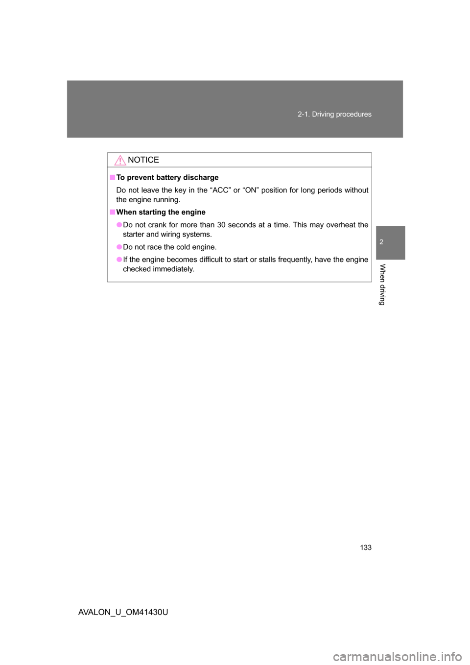 TOYOTA AVALON 2009 XX30 / 3.G Owners Manual 133
2-1. Driving procedures
2
When driving
AVALON_U_OM41430U
NOTICE
■
To prevent battery discharge
Do not leave the key in the “ACC” or “ON” position for long periods without
the engine runn