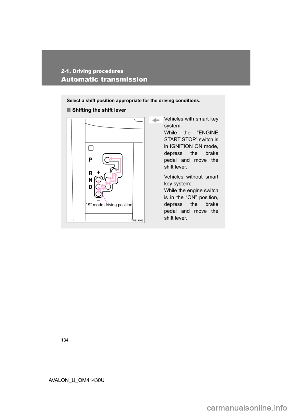 TOYOTA AVALON 2009 XX30 / 3.G Owners Manual 134
2-1. Driving procedures
AVALON_U_OM41430U
Automatic transmission
Select a shift position appropriate for the driving conditions.
■Shifting the shift lever
Vehicles with smart key
system:
While t